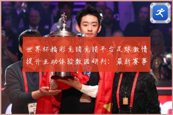 世界杯精彩竞猜竞猜平台足球激情提升互动体验数据研判：最新赛事动态与深度分析