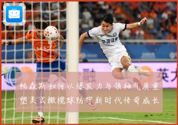 帕森斯如何以爆发力与领袖气质重塑美式橄榄球防守新时代传奇成长之路：最新赛事动态与深度分析