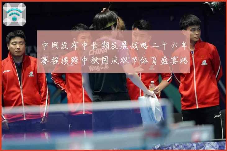 中网发布中长期发展战略二十六年赛程横跨中秋国庆双节体育盛宴格赛场观察：最新赛事动态与深度分析