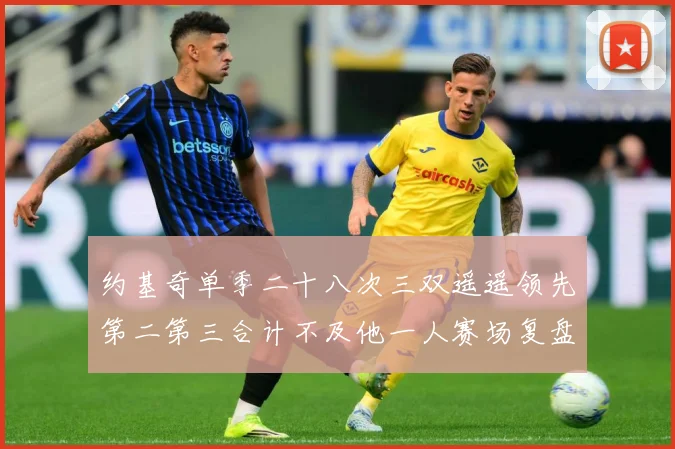 约基奇单季二十八次三双遥遥领先第二第三合计不及他一人赛场复盘：最新赛事动态与深度分析