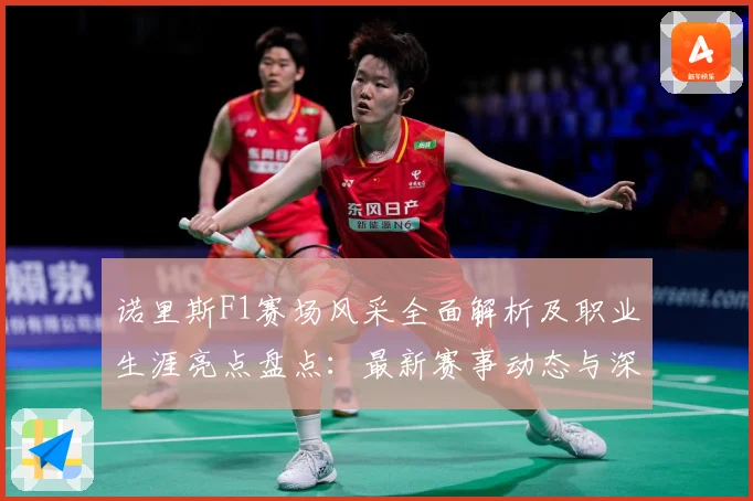 诺里斯F1赛场风采全面解析及职业生涯亮点盘点：最新赛事动态与深度分析