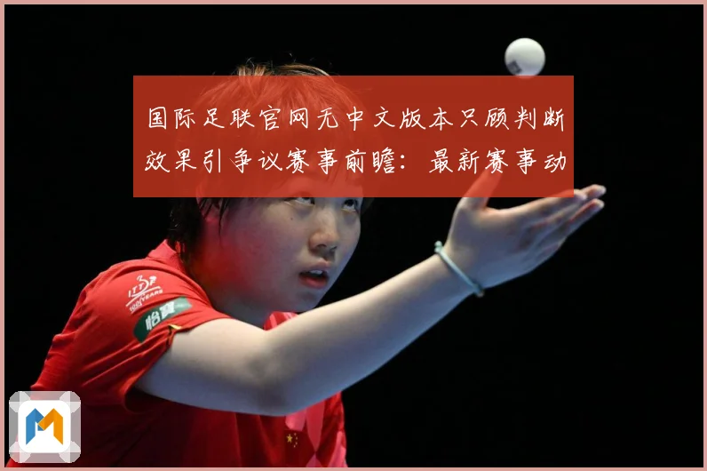 国际足联官网无中文版本只顾判断效果引争议赛事前瞻：最新赛事动态与深度分析