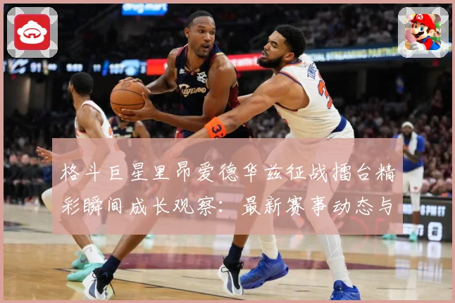 格斗巨星里昂爱德华兹征战擂台精彩瞬间成长观察：最新赛事动态与深度分析