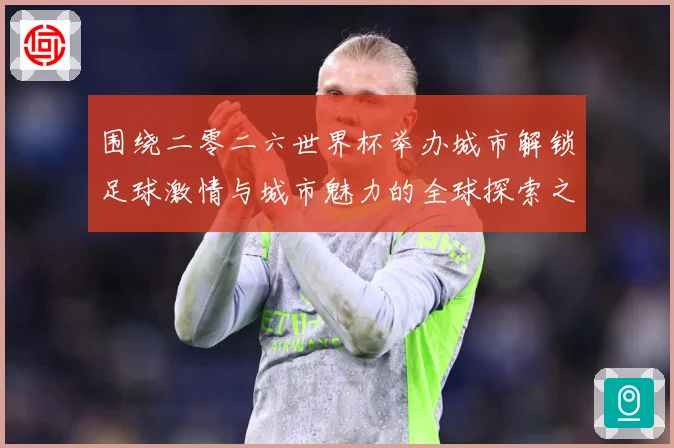 围绕二零二六世界杯举办城市解锁足球激情与城市魅力的全球探索之赛事前瞻：最新赛事动态与深度分析