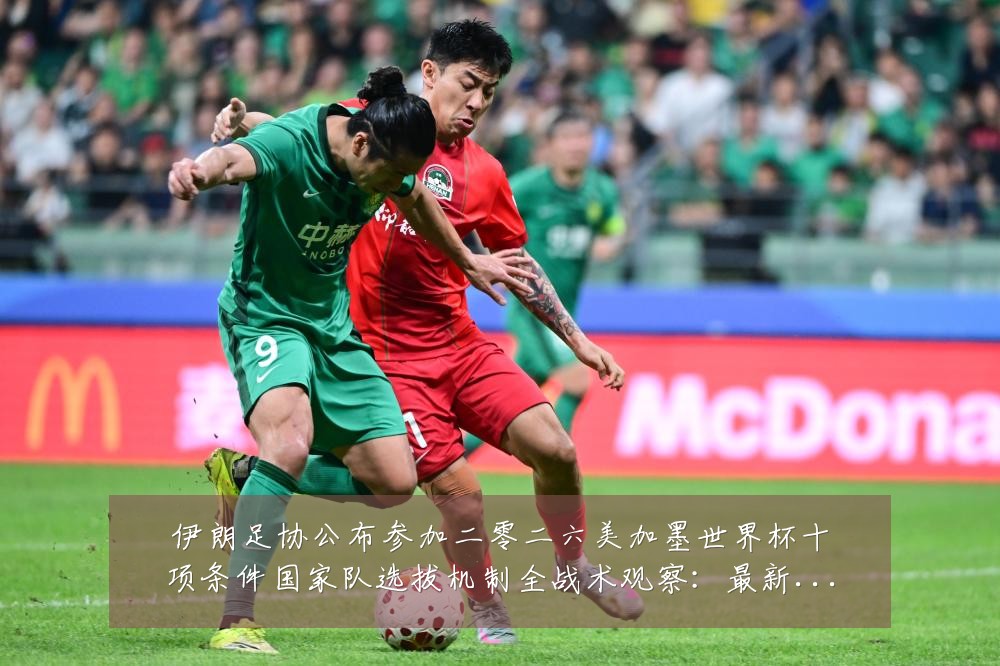 伊朗足协公布参加二零二六美加墨世界杯十项条件国家队选拔机制全战术观察:最新赛事动态与深度分析