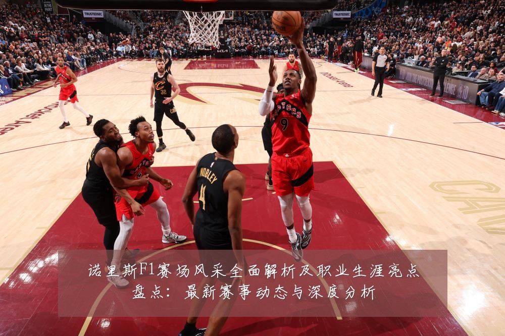 诺里斯F1赛场风采全面解析及职业生涯亮点盘点:最新赛事动态与深度分析