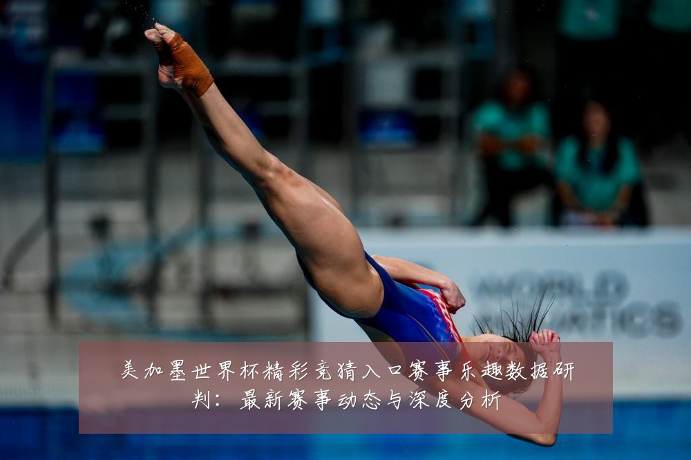 美加墨世界杯精彩竞猜入口赛事乐趣数据研判:最新赛事动态与深度分析