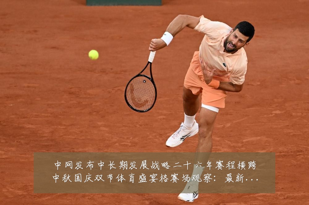 中网发布中长期发展战略二十六年赛程横跨中秋国庆双节体育盛宴格赛场观察:最新赛事动态与深度分析