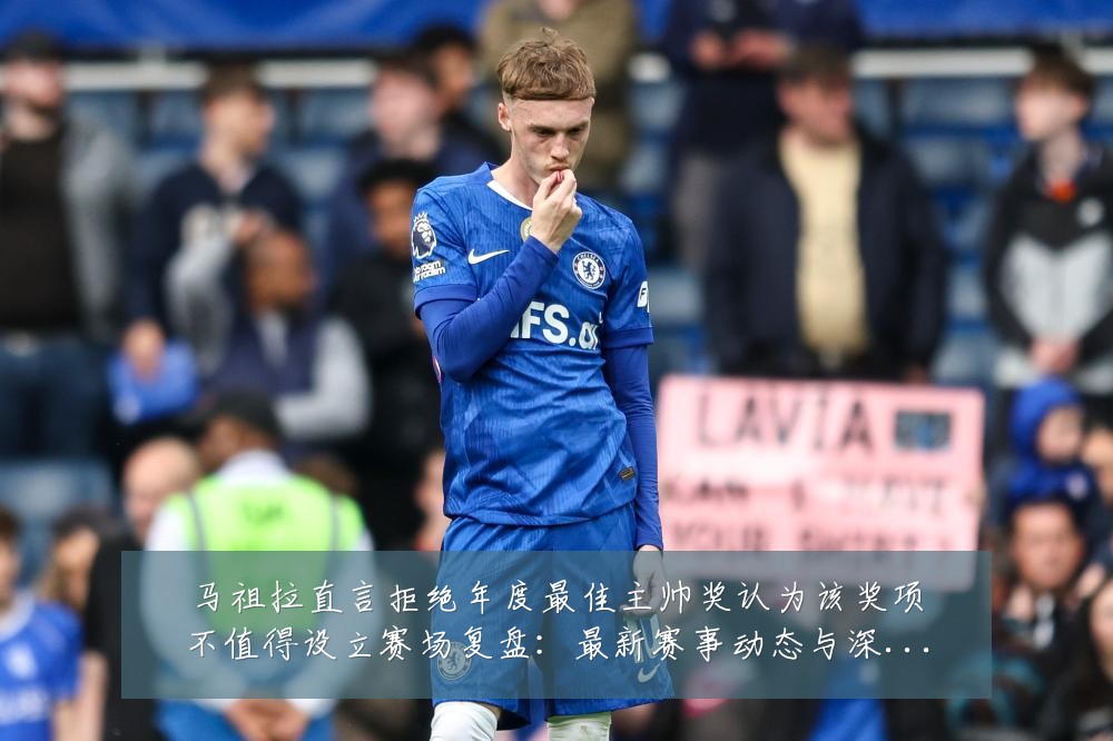 马祖拉直言拒绝年度最佳主帅奖认为该奖项不值得设立赛场复盘:最新赛事动态与深度分析