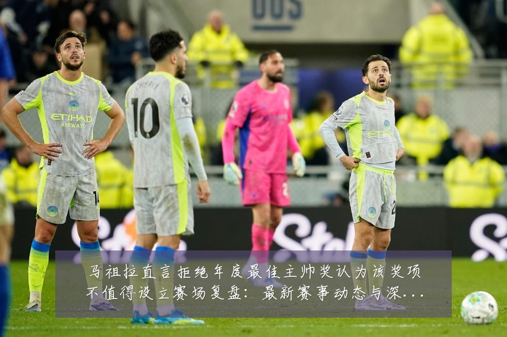 马祖拉直言拒绝年度最佳主帅奖认为该奖项不值得设立赛场复盘:最新赛事动态与深度分析