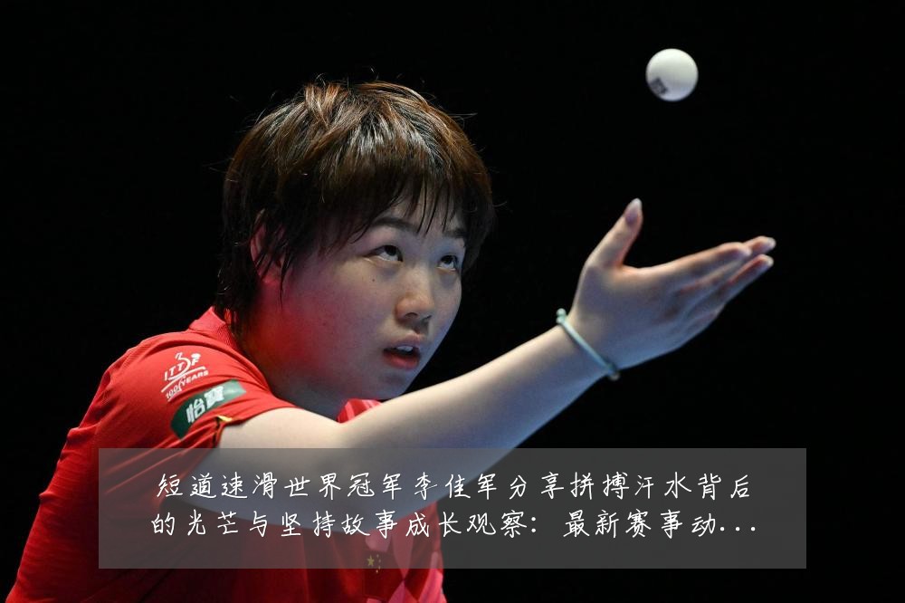 短道速滑世界冠军李佳军分享拼搏汗水背后的光芒与坚持故事成长观察：最新赛事动态与深度分析